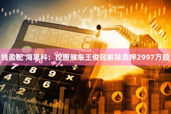 钱盈配 海思科：控股股东王俊民解除质押2997万股