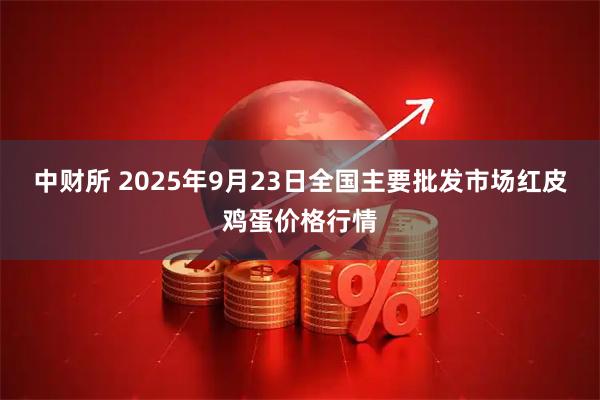 中财所 2025年9月23日全国主要批发市场红皮鸡蛋价格行情