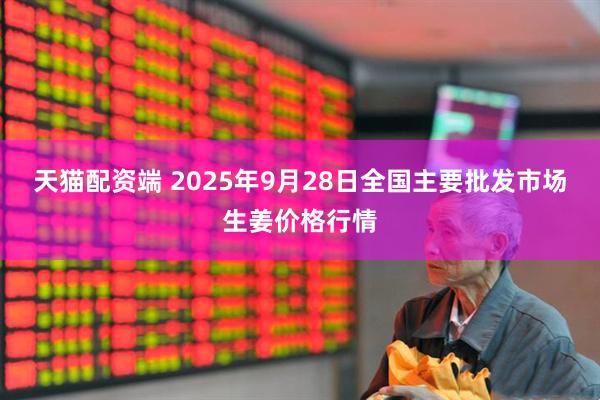 天猫配资端 2025年9月28日全国主要批发市场生姜价格行情