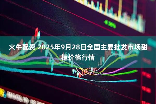 火牛配资 2025年9月28日全国主要批发市场甜橙价格行情