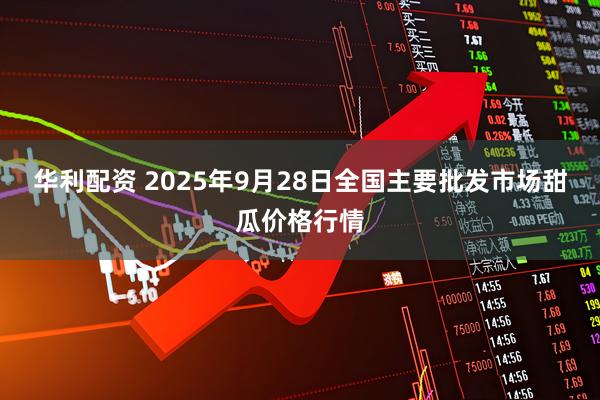 华利配资 2025年9月28日全国主要批发市场甜瓜价格行情