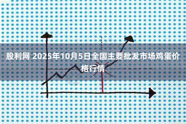 股利网 2025年10月5日全国主要批发市场鸡蛋价格行情