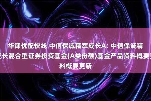 华锋优配快线 中信保诚精萃成长A: 中信保诚精萃成长混合型证券投资基金(A类份额)基金产品资料概要更新