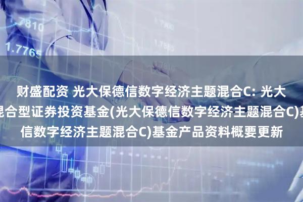 财盛配资 光大保德信数字经济主题混合C: 光大保德信数字经济主题混合型证券投资基金(光大保德信数字经济主题混合C)基金产品资料概要更新