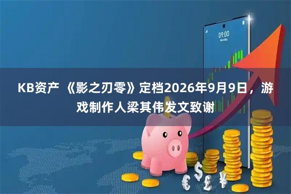 KB资产 《影之刃零》定档2026年9月9日，游戏制作人梁其伟发文致谢