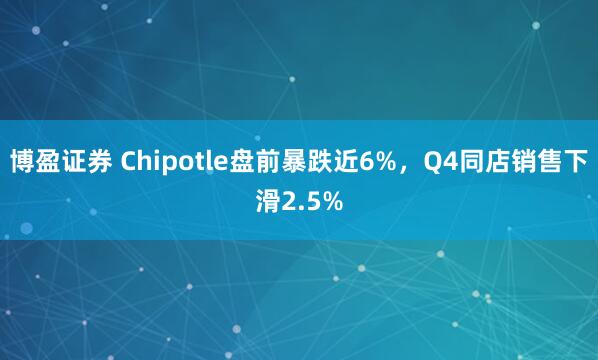 博盈证券 Chipotle盘前暴跌近6%，Q4同店销售下滑2.5%
